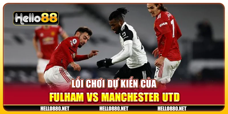 Lối chơi dự kiến của Fulham vs Manchester Utd 